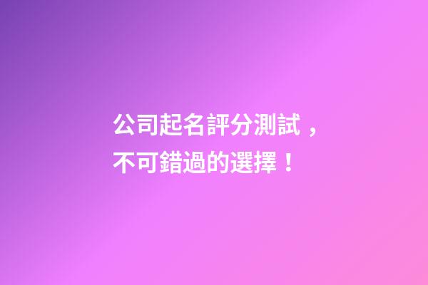 公司起名評分測試，不可錯過的選擇！